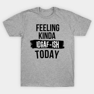 Funny Slang Feeling Kinda IDGAF-ish Today Dark Humor Don't Care T-Shirt